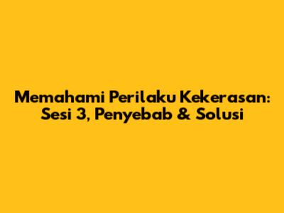Memahami Perilaku Kekerasan: Sesi 3, Penyebab & Solusi