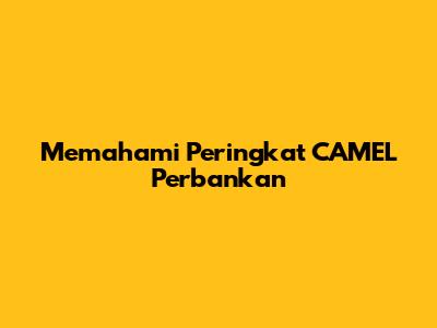 Memahami Peringkat CAMEL Perbankan