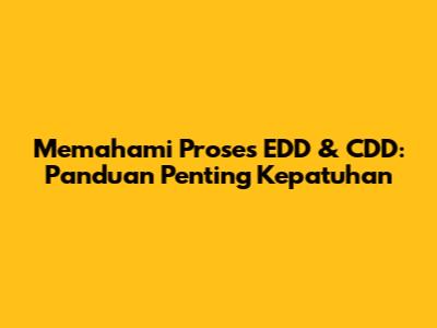 Memahami Proses EDD & CDD: Panduan Penting Kepatuhan