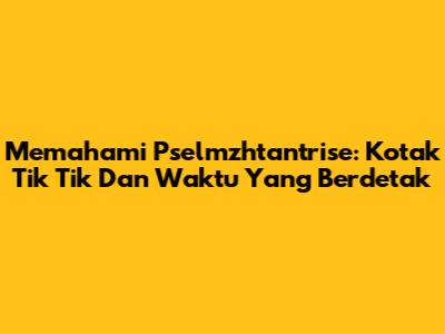 Memahami Pselmzhtantrise: Kotak Tik Tik Dan Waktu Yang Berdetak