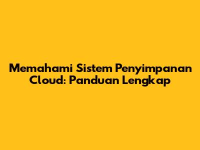 Memahami Sistem Penyimpanan Cloud: Panduan Lengkap