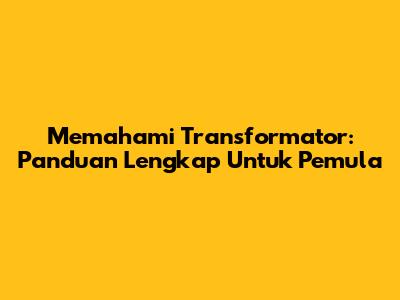 Memahami Transformator: Panduan Lengkap Untuk Pemula