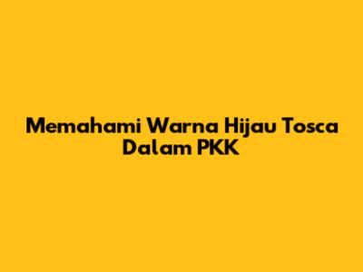 Memahami Warna Hijau Tosca Dalam PKK