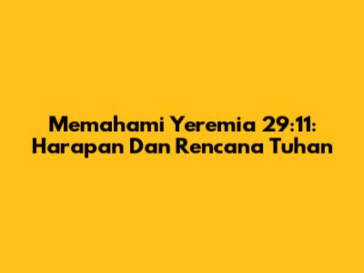 Memahami Yeremia 29:11: Harapan Dan Rencana Tuhan