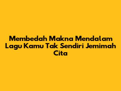 Membedah Makna Mendalam Lagu Kamu Tak Sendiri Jemimah Cita