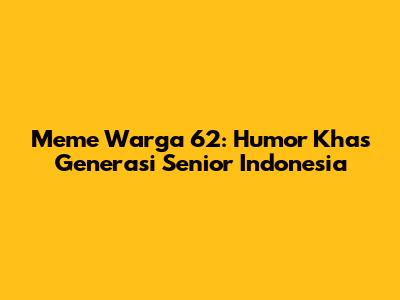Meme Warga 62: Humor Khas Generasi Senior Indonesia