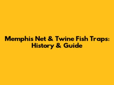 Memphis Net & Twine Fish Traps: History & Guide