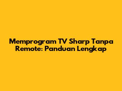 Memprogram TV Sharp Tanpa Remote: Panduan Lengkap