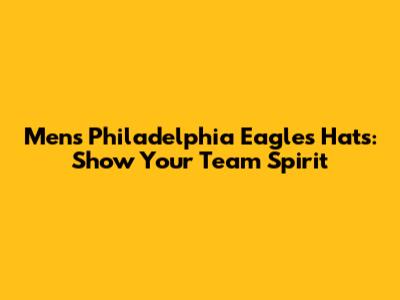 Men's Philadelphia Eagles Hats: Show Your Team Spirit