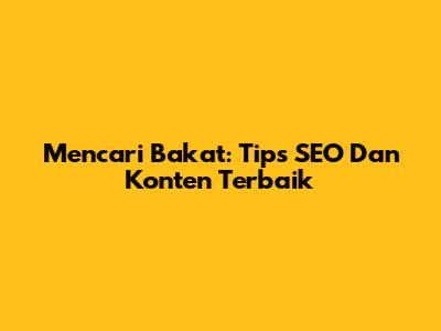 Mencari Bakat: Tips SEO Dan Konten Terbaik