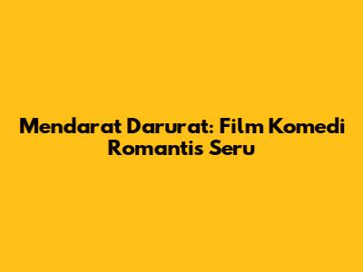 Mendarat Darurat: Film Komedi Romantis Seru