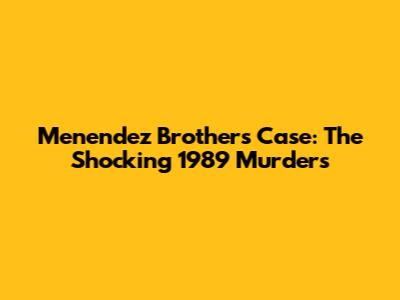 Menendez Brothers Case: The Shocking 1989 Murders