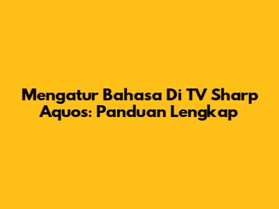 Mengatur Bahasa Di TV Sharp Aquos: Panduan Lengkap