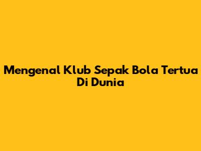 Mengenal Klub Sepak Bola Tertua Di Dunia