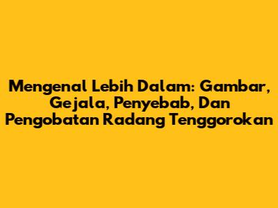 Mengenal Lebih Dalam: Gambar, Gejala, Penyebab, Dan Pengobatan Radang Tenggorokan