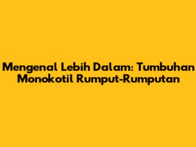Mengenal Lebih Dalam: Tumbuhan Monokotil Rumput-Rumputan