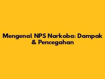 Mengenal NPS Narkoba: Dampak & Pencegahan