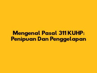 Mengenal Pasal 311 KUHP: Penipuan Dan Penggelapan