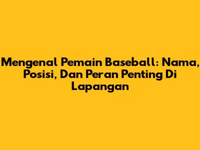 Mengenal Pemain Baseball: Nama, Posisi, Dan Peran Penting Di Lapangan