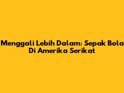 Menggali Lebih Dalam: Sepak Bola Di Amerika Serikat