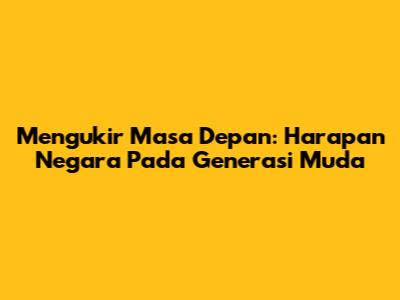 Mengukir Masa Depan: Harapan Negara Pada Generasi Muda