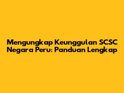 Mengungkap Keunggulan SCSC Negara Peru: Panduan Lengkap