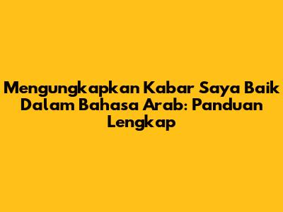 Mengungkapkan 'Kabar Saya Baik' Dalam Bahasa Arab: Panduan Lengkap
