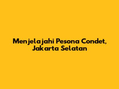 Menjelajahi Pesona Condet, Jakarta Selatan