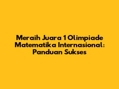 Meraih Juara 1 Olimpiade Matematika Internasional: Panduan Sukses