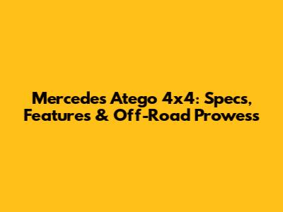 Mercedes Atego 4x4: Specs, Features & Off-Road Prowess