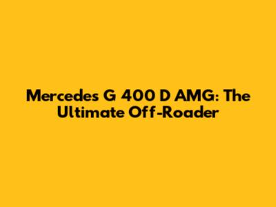 Mercedes G 400 D AMG: The Ultimate Off-Roader