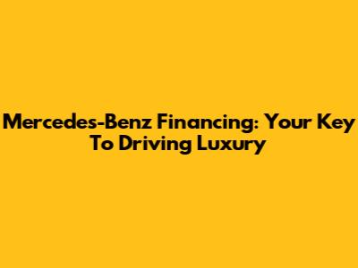 Mercedes-Benz Financing: Your Key To Driving Luxury