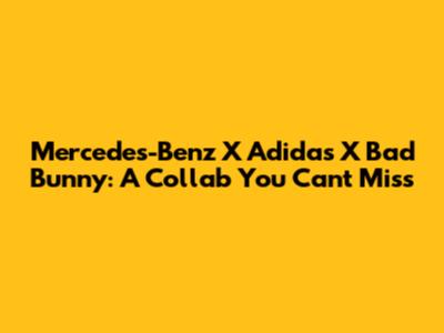 Mercedes-Benz X Adidas X Bad Bunny: A Collab You Can't Miss
