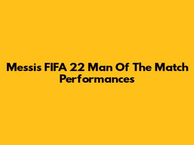 Messi's FIFA 22 Man Of The Match Performances
