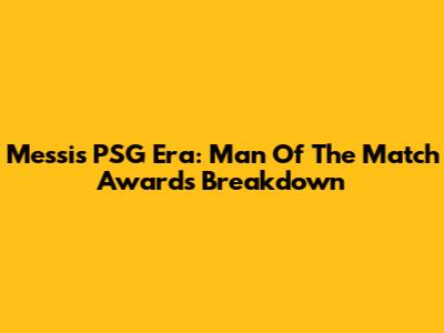 Messi's PSG Era: Man Of The Match Awards Breakdown