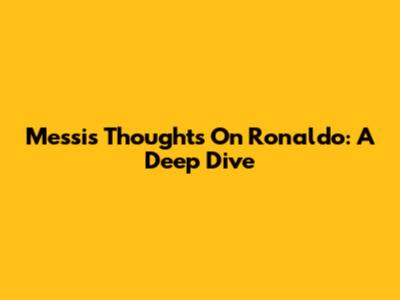 Messi's Thoughts On Ronaldo: A Deep Dive