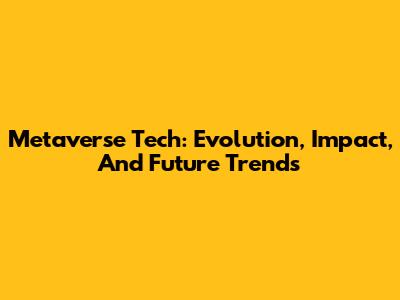 Metaverse Tech: Evolution, Impact, And Future Trends