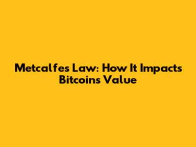 Metcalfe's Law: How It Impacts Bitcoin's Value