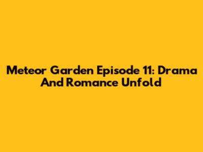 Meteor Garden Episode 11: Drama And Romance Unfold