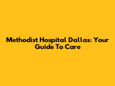Methodist Hospital Dallas: Your Guide To Care