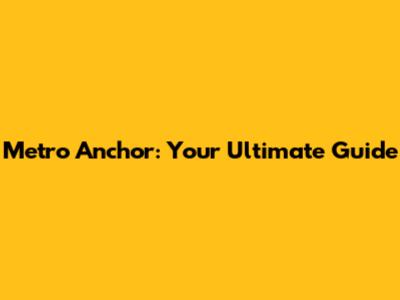 Metro Anchor: Your Ultimate Guide