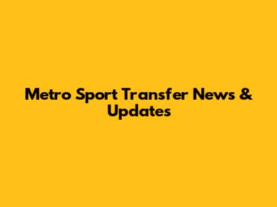 Metro Sport Transfer News & Updates