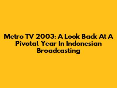 Metro TV 2003: A Look Back At A Pivotal Year In Indonesian Broadcasting