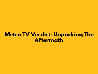 Metro TV Verdict: Unpacking The Aftermath