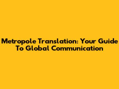 Metropole Translation: Your Guide To Global Communication