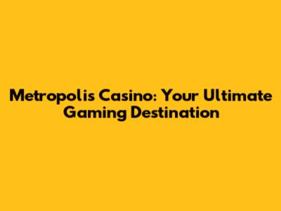 Metropolis Casino: Your Ultimate Gaming Destination