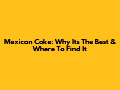 Mexican Coke: Why It's The Best & Where To Find It