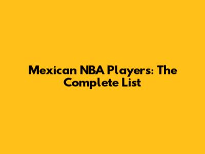 Mexican NBA Players: The Complete List