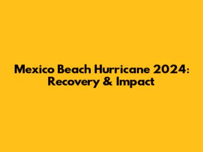 Mexico Beach Hurricane 2024: Recovery & Impact