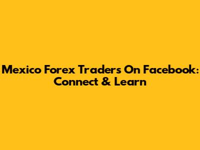 Mexico Forex Traders On Facebook: Connect & Learn